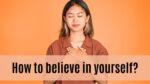 How to believe in yourself?