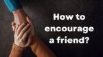 How to encourage a friend?