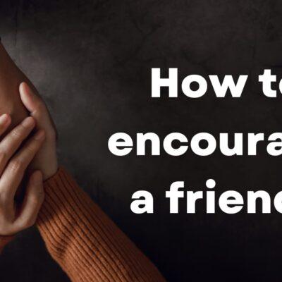 How to encourage a friend?
