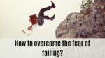 How to overcome the fear of failing?