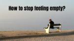 How to stop feeling empty?