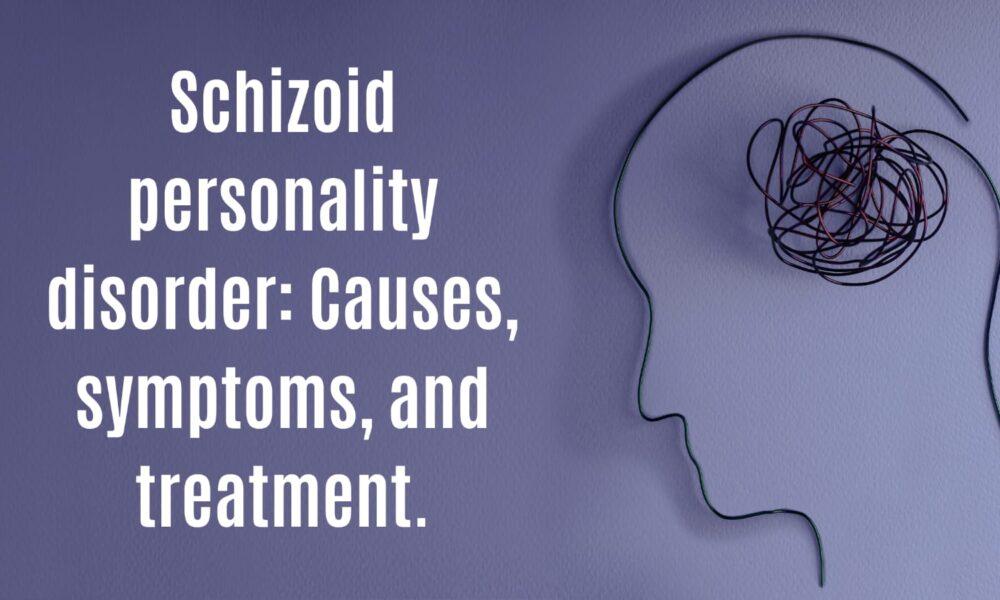 Schizoid personality disorder Causes, symptoms, and treatment.
