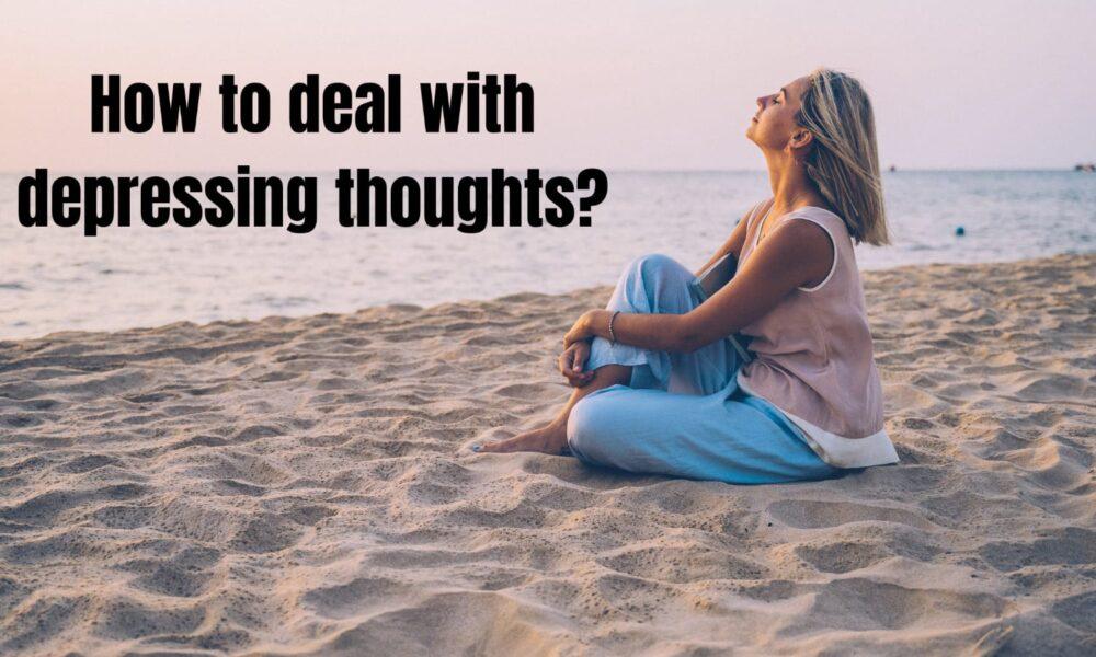 How to deal with depressing thoughts?