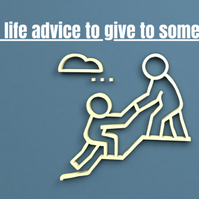 Best life advice to give to someone.