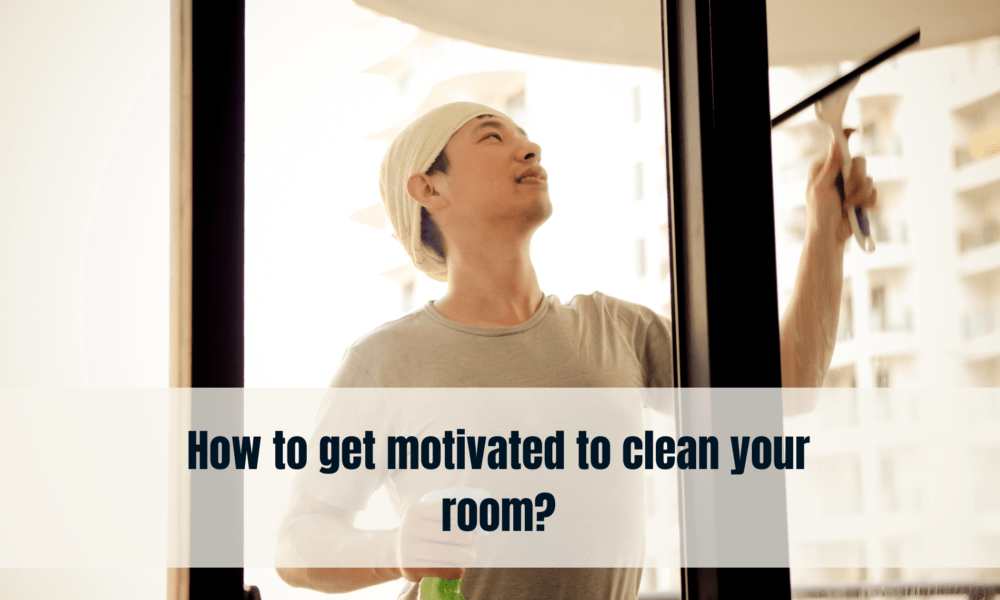 How to get motivated to clean your room