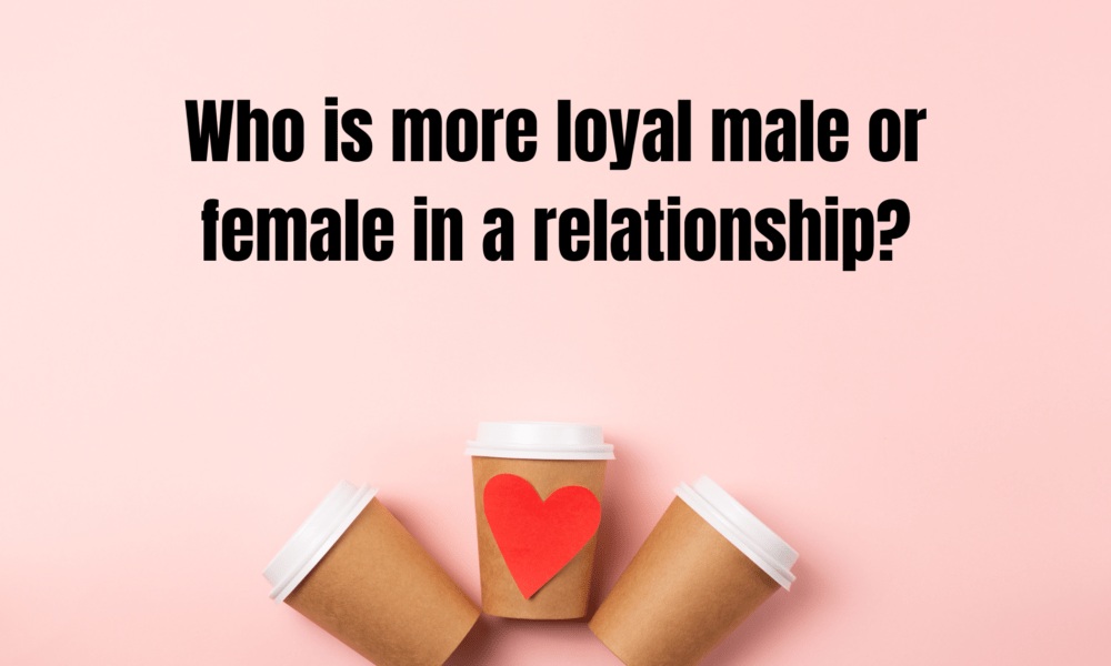 Who is more loyal male or female in a relationship