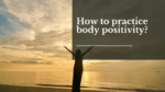 How to practice body positivity