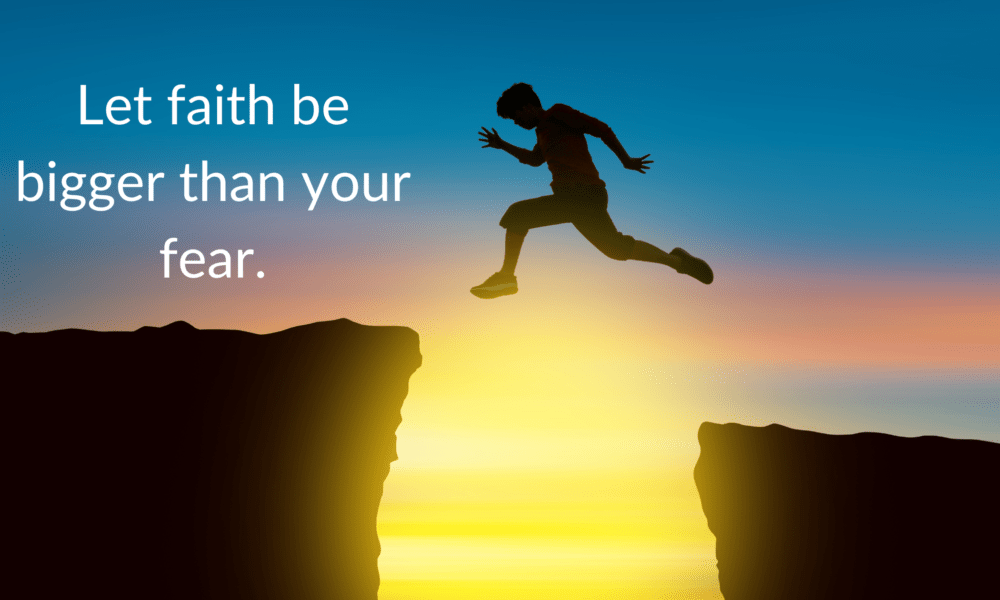 Let faith be bigger than your fear.