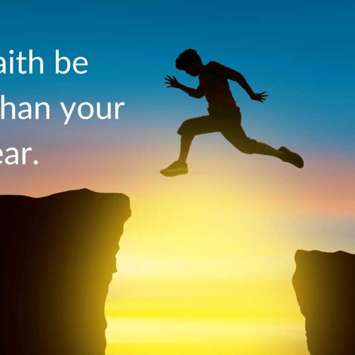 Let faith be bigger than your fear.